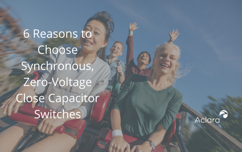 6 Reasons to Choose Synchronous, Zero-Voltage Close Capacitor Switches